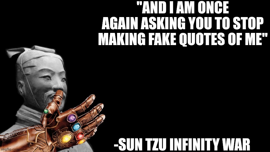 Sun Tzu | "AND I AM ONCE AGAIN ASKING YOU TO STOP MAKING FAKE QUOTES OF ME" -SUN TZU INFINITY WAR | image tagged in sun tzu | made w/ Imgflip meme maker