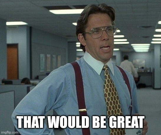 Yeah if you could  | THAT WOULD BE GREAT | image tagged in yeah if you could | made w/ Imgflip meme maker