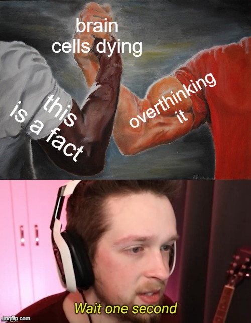 think about it | brain cells dying; overthinking it; this is a fact | image tagged in memes,epic handshake,callmekevin wait one second,hold up | made w/ Imgflip meme maker