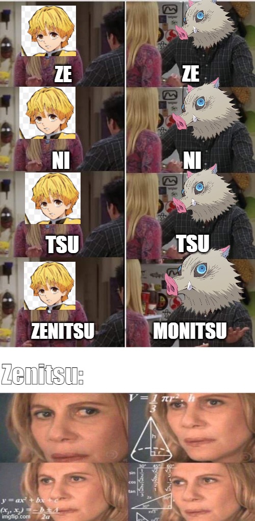 MONITSU | ZE; ZE; NI; NI; TSU; TSU; MONITSU; ZENITSU; Zenitsu: | image tagged in phoebe joey | made w/ Imgflip meme maker