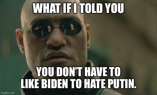 Biden vs Putin | WHAT IF I TOLD YOU; YOU DON’T HAVE TO LIKE BIDEN TO HATE PUTIN. | image tagged in memes,matrix morpheus | made w/ Imgflip meme maker