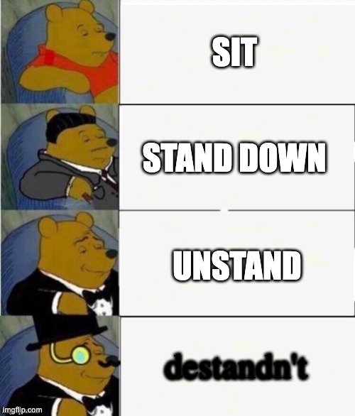 sit | SIT; STAND DOWN; UNSTAND; destandn't | image tagged in tuxedo winnie the pooh 4 panel | made w/ Imgflip meme maker