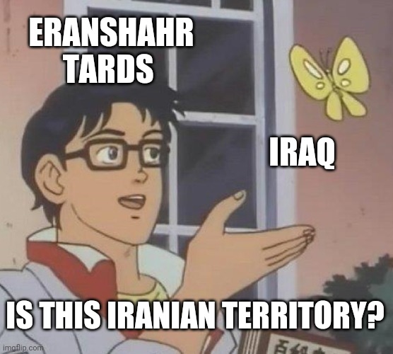 Tards | ERANSHAHR TARDS; IRAQ; IS THIS IRANIAN TERRITORY? | image tagged in memes,is this a pigeon | made w/ Imgflip meme maker