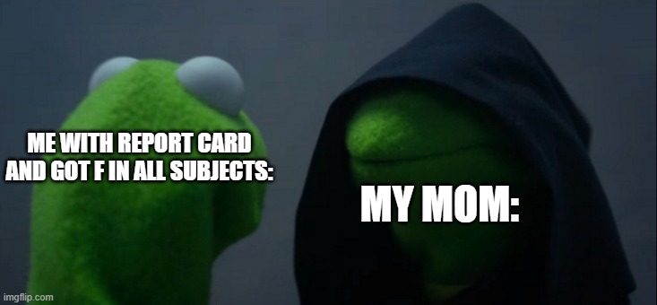 exam! shhhhhhhhhhhhhhhhh | ME WITH REPORT CARD AND GOT F IN ALL SUBJECTS:; MY MOM: | image tagged in memes,evil kermit | made w/ Imgflip meme maker