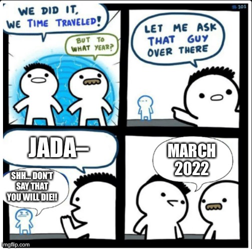 Time travel | JADA– SHH… DON’T SAY THAT YOU WILL DIE!! MARCH 2022 | image tagged in time travel | made w/ Imgflip meme maker