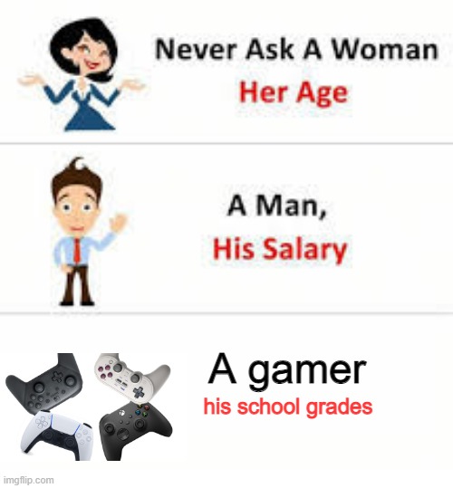 dont ever ask a gamer | A gamer; his school grades | image tagged in never ask a woman her age | made w/ Imgflip meme maker