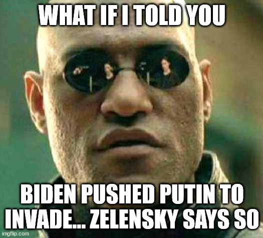 What if i told you | WHAT IF I TOLD YOU BIDEN PUSHED PUTIN TO INVADE... ZELENSKY SAYS SO | image tagged in what if i told you | made w/ Imgflip meme maker