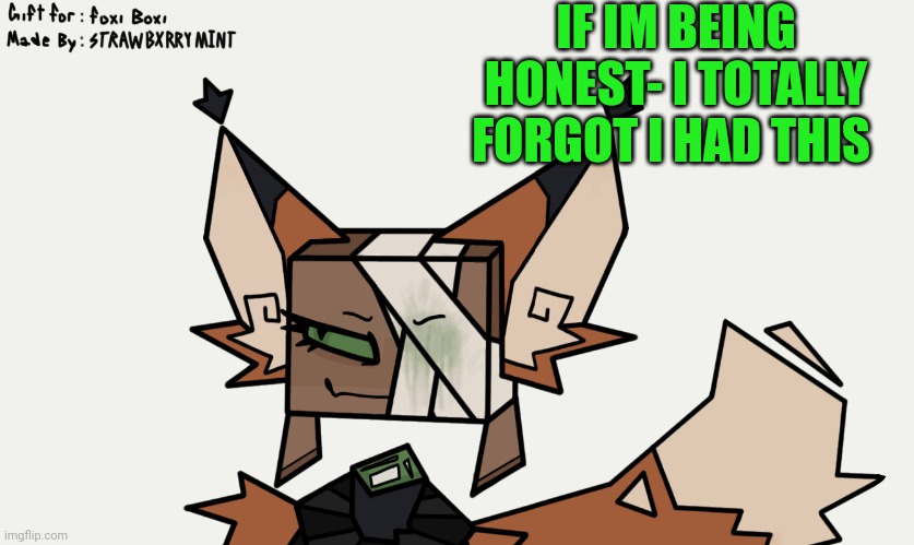 Foxi boxi :> | IF IM BEING HONEST- I TOTALLY FORGOT I HAD THIS | made w/ Imgflip meme maker