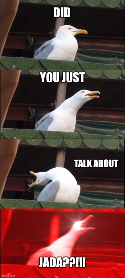 We don't talk about Jada nah nah nah nah We don't talk about Jada... but it was nomination day not a tear in my eye (no tears al | DID; YOU JUST; TALK ABOUT; JADA??!!! | image tagged in memes,inhaling seagull | made w/ Imgflip meme maker