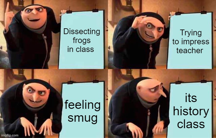 Gru's Plan | Dissecting frogs in class; Trying to impress teacher; feeling smug; its history class | image tagged in memes,gru's plan | made w/ Imgflip meme maker