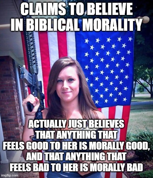 When You Have The Moral Compass Of A Narcissist | CLAIMS TO BELIEVE IN BIBLICAL MORALITY; ACTUALLY JUST BELIEVES THAT ANYTHING THAT
FEELS GOOD TO HER IS MORALLY GOOD,
AND THAT ANYTHING THAT
FEELS BAD TO HER IS MORALLY BAD | image tagged in evangelical christian woman,morality,narcissism,feelings,selfishness,conservative logic | made w/ Imgflip meme maker
