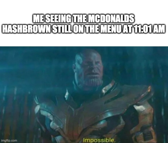 The rarest hashbrowns | ME SEEING THE MCDONALDS HASHBROWN STILL ON THE MENU AT 11:01 AM | image tagged in thanos impossible,mcdonalds | made w/ Imgflip meme maker