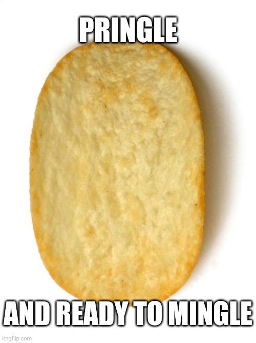 There are hot pringles in your area | PRINGLE; AND READY TO MINGLE | image tagged in pringles | made w/ Imgflip meme maker