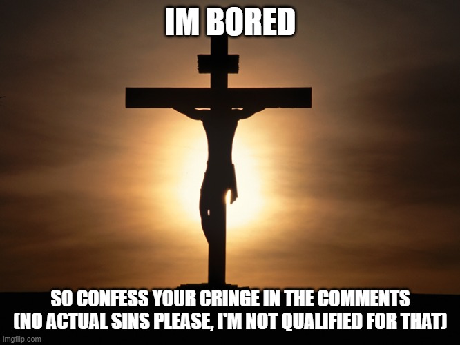 Christian | IM BORED; SO CONFESS YOUR CRINGE IN THE COMMENTS (NO ACTUAL SINS PLEASE, I'M NOT QUALIFIED FOR THAT) | image tagged in christian | made w/ Imgflip meme maker