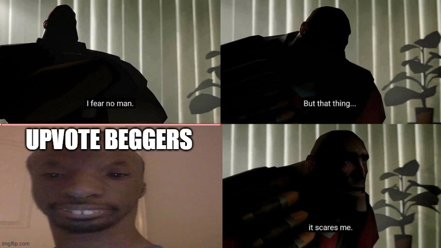 upvote begger | UPVOTE BEGGERS | image tagged in tf2 heavy i fear no man | made w/ Imgflip meme maker