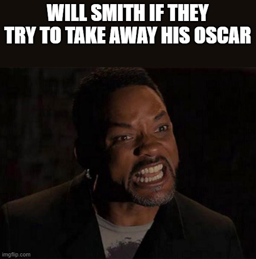 Will Smith If They Try To Take Away His Oscar | WILL SMITH IF THEY TRY TO TAKE AWAY HIS OSCAR | image tagged in will smith,will smith punching chris rock,oscar,academy awards,funny,memes | made w/ Imgflip meme maker