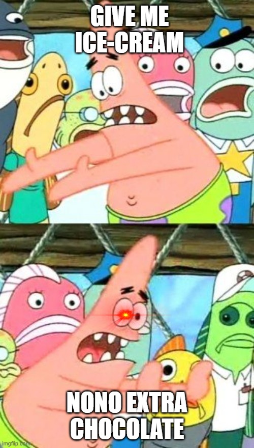 Put It Somewhere Else Patrick Meme | GIVE ME ICE-CREAM; NONO EXTRA CHOCOLATE | image tagged in memes,put it somewhere else patrick | made w/ Imgflip meme maker
