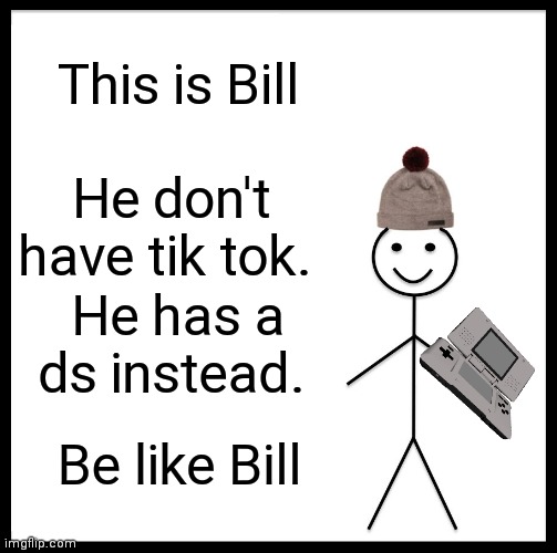 Bill is good | This is Bill; He don't have tik tok. He has a ds instead. Be like Bill | image tagged in memes,be like bill | made w/ Imgflip meme maker