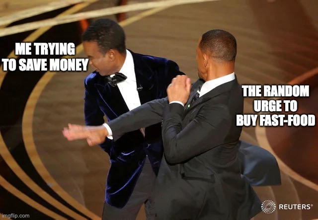 trying out this meme! | ME TRYING TO SAVE MONEY; THE RANDOM URGE TO BUY FAST-FOOD | image tagged in will smith punching chris rock,funny,memes,fun,broke,oscars | made w/ Imgflip meme maker