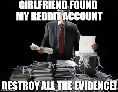 GIRLFRIEND FOUND MY REDDIT ACCOUNT DESTROY ALL THE EVIDENCE! | image tagged in destroying evidence | made w/ Imgflip meme maker