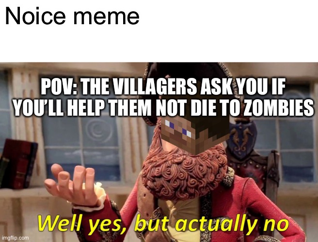 Well Yes, But Actually No | Noice meme; POV: THE VILLAGERS ASK YOU IF YOU’LL HELP THEM NOT DIE TO ZOMBIES | image tagged in memes,well yes but actually no,minecraft,relatable | made w/ Imgflip meme maker