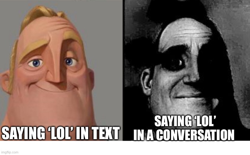 It sounds so weird lol | SAYING ‘LOL’ IN TEXT; SAYING ‘LOL’ IN A CONVERSATION | image tagged in traumatized mr incredible,lol,saying,mr incredible becoming uncanny,mr incredible becoming canny,if you can read this upvote | made w/ Imgflip meme maker