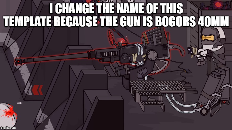 Upgraded Bogors 40mm | I CHANGE THE NAME OF THIS TEMPLATE BECAUSE THE GUN IS BOGORS 40MM | image tagged in upgraded bogors 40mm | made w/ Imgflip meme maker