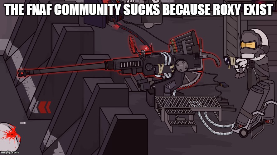 Upgraded Bogors 40mm | THE FNAF COMMUNITY SUCKS BECAUSE ROXY EXIST | image tagged in upgraded bogors 40mm | made w/ Imgflip meme maker