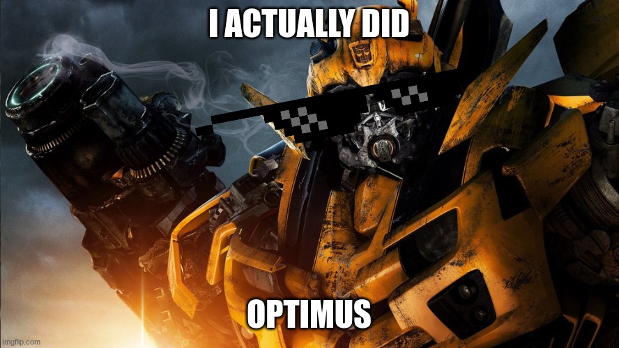 Bumblebee | I ACTUALLY DID OPTIMUS | image tagged in bumblebee | made w/ Imgflip meme maker