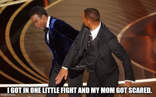 Will Smith: "I got in one little fight and my mom got scared." | I GOT IN ONE LITTLE FIGHT AND MY MOM GOT SCARED. | image tagged in will smith,chris rock,fight,oscars,academy awards | made w/ Imgflip meme maker