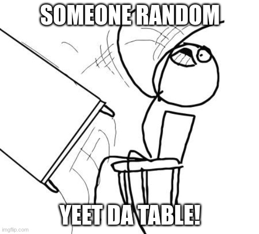 Table Flip Guy Meme | SOMEONE RANDOM YEET DA TABLE! | image tagged in memes,table flip guy | made w/ Imgflip meme maker