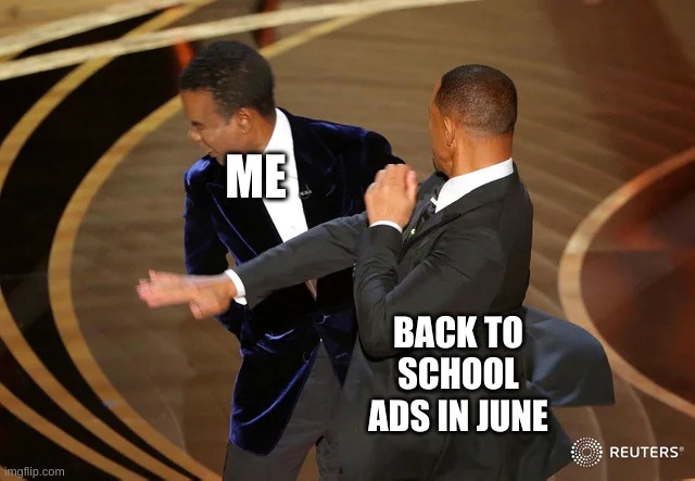 Will Smith punching Chris Rock | ME; BACK TO SCHOOL ADS IN JUNE | image tagged in will smith punching chris rock | made w/ Imgflip meme maker