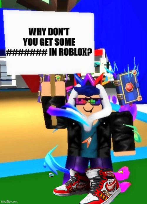 Eyzaraqilla Says | WHY DON'T YOU GET SOME ####### IN ROBLOX? | image tagged in eyzaraqilla says | made w/ Imgflip meme maker