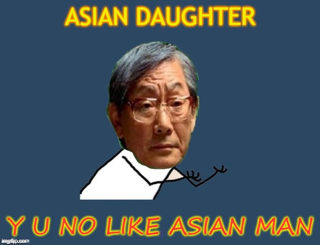 Y U No Like Asian Man | ASIAN DAUGHTER; Y U NO LIKE ASIAN MAN | image tagged in y u no asian father | made w/ Imgflip meme maker