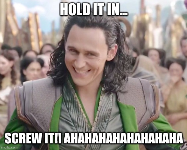 Loki laughing | HOLD IT IN... SCREW IT!! AHAHAHAHAHAHAHAHA | image tagged in loki laughing | made w/ Imgflip meme maker