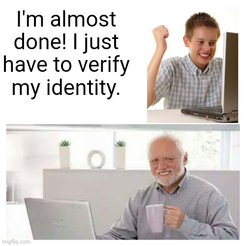 Long Wait | I'm almost done! I just have to verify my identity. | image tagged in first day of internet kid becomes harold,memes | made w/ Imgflip meme maker
