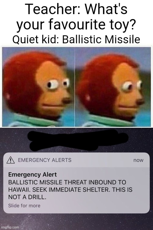 RUN!!!! | Teacher: What's your favourite toy? Quiet kid: Ballistic Missile | image tagged in memes,monkey puppet | made w/ Imgflip meme maker