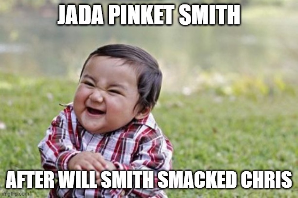 If the camera were faced on Jada after the slap |  JADA PINKET SMITH; AFTER WILL SMITH SMACKED CHRIS | image tagged in memes,evil toddler,oscars boycott,funny memes,laugh,popular memes | made w/ Imgflip meme maker