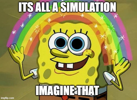 Imagination Spongebob | ITS ALL A SIMULATION; IMAGINE THAT | image tagged in memes,imagination spongebob | made w/ Imgflip meme maker