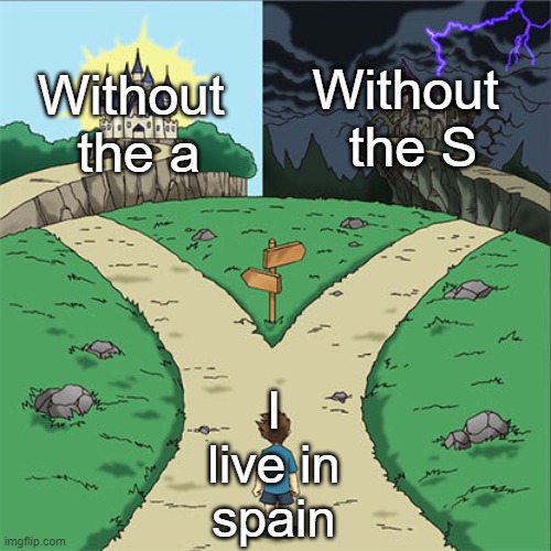 spin pain | Without
 the S; Without
 the a; I live in spain | image tagged in two paths | made w/ Imgflip meme maker