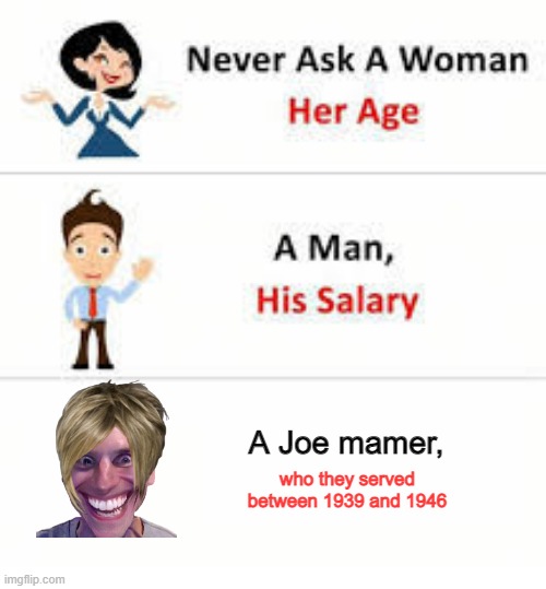 Joe mamer was 1939 | A Joe mamer, who they served between 1939 and 1946 | image tagged in never ask a woman her age,memes | made w/ Imgflip meme maker