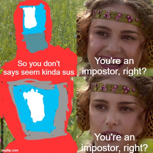 Me after from your Among Us is kinda sus | So you don't says seem kinda sus; You're an impostor, right? You're an impostor, right? | image tagged in anakin padme 4 panel,memes | made w/ Imgflip meme maker