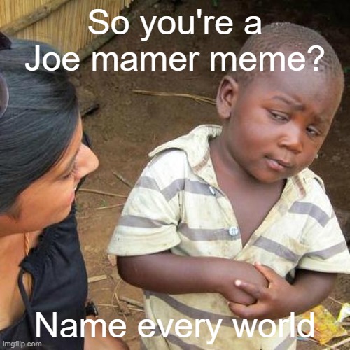 Joe mamer was you're a country | So you're a Joe mamer meme? Name every world | image tagged in memes,third world skeptical kid | made w/ Imgflip meme maker