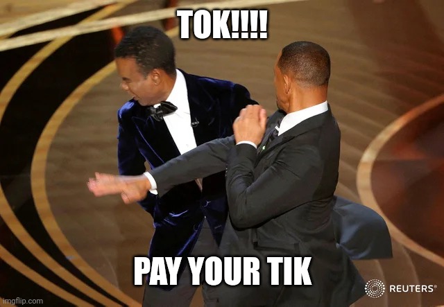 Fun times | TOK!!!! PAY YOUR TIK | image tagged in will smith punching chris rock | made w/ Imgflip meme maker