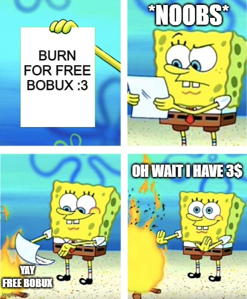Spongebob Burning Paper | *NOOBS*; BURN FOR FREE BOBUX :3; OH WAIT I HAVE 3$; YAY FREE BOBUX | image tagged in spongebob burning paper | made w/ Imgflip meme maker