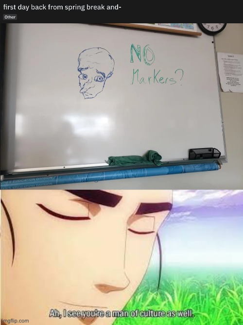 No Markers? | image tagged in ah i see you are a man of culture as well,memes,unfunny | made w/ Imgflip meme maker