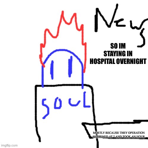 News with Soul | SO IM STAYING IN HOSPITAL OVERNIGHT; MOSTLY BECAUSE THEY OPERATION HAPPENED AT 7 AND TOOK AN HOUR | image tagged in news with soul | made w/ Imgflip meme maker