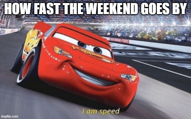 I am speed |  HOW FAST THE WEEKEND GOES BY | image tagged in i am speed | made w/ Imgflip meme maker