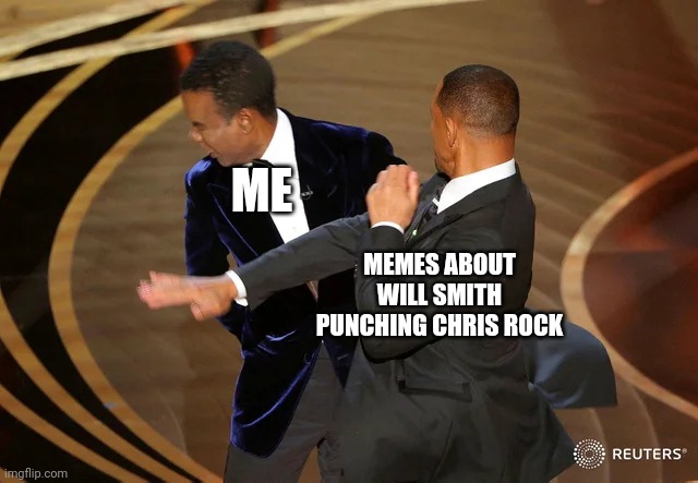 I didn't even know the Oscars were happening | ME; MEMES ABOUT WILL SMITH PUNCHING CHRIS ROCK | image tagged in will smith punching chris rock,memes,funny,oscars,2022,me | made w/ Imgflip meme maker