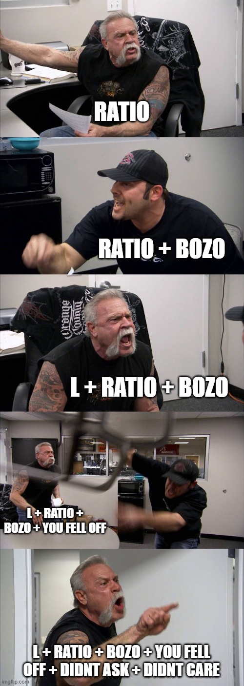 Arguements | RATIO; RATIO + BOZO; L + RATIO + BOZO; L + RATIO + BOZO + YOU FELL OFF; L + RATIO + BOZO + YOU FELL OFF + DIDNT ASK + DIDNT CARE | image tagged in memes,american chopper argument,twitter | made w/ Imgflip meme maker